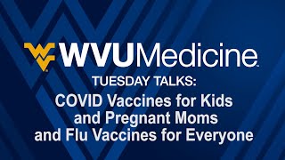 WVU Medicine Tuesday Talks: COVID Vaccines for Kids and Pregnant Moms and Flu Vaccines for Everyone