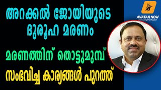 അറക്കല്‍ ജോയിയുടെ മരണം;  മരണത്തിന് തൊട്ടുമുമ്പ് നടന്നതിങ്ങനെ: ദുരൂഹത വര്‍ദ്ധിക്കുന്നു | ARAKKAL JOY