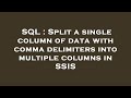 SQL : Split a single column of data with comma delimiters into multiple columns in SSIS
