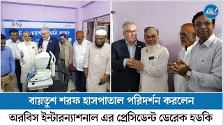 বায়তুশ শরফ হাসপাতাল পরিদর্শন করলেন  অরবিস ইন্টারন্যাশনাল এর প্রেসিডেন্ট ডেরেক হডকি