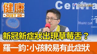 新冠新症狀出現草莓舌？羅一鈞：小孩較易有此症狀【健康資訊】