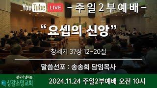 [상갈소망교회]  2024.11.24. I 주일 2부 예배 | “요셉의 신앙” [창세기 37장 12~20절] | 송송희 목사