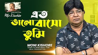 Moni Kishore | Eto Bhalobaso Tumi | এতো ভালোবাসো তুমি | Bangla Video Song