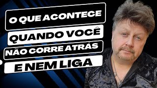 O ACONTECE QUANDO VOCÊ NÃO CORRE ATRÁS E NÃO LIGA