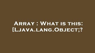 Array : What is this: [Ljava.lang.Object;?