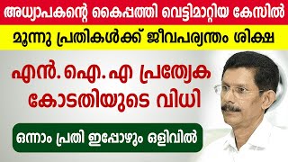 🔴അധ്യാപകന്റെ കൈപ്പത്തി വെട്ടിമാറ്റിയ കേസില്‍ ..മൂന്നു പ്രതികള്‍ക്ക് ജീവപര്യന്തം ശിക്ഷ