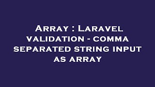 Array : Laravel validation - comma separated string input as array