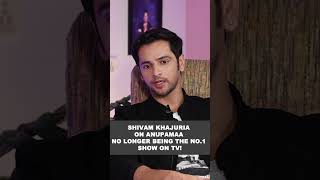 Shivam Khajuria on Anupamaa no longer being the no 1 show on TV!