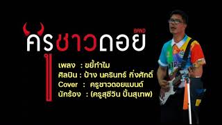 ขยี้ทำไม (ศิลปิน ป้าง นครินทร์ กิ่งศักดิ์) Cover : ครูชาวดอยแบนด์