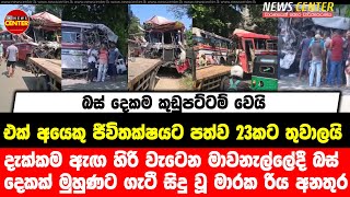 දැක්කම ඇඟ හිරි වැටෙන මාවනැල්ලේදී මගීන් බස් දෙකක් ගැටී සිදු වූ මාරක රිය අනතුර, එක් අයෙකු ජීවිතක්ෂයට