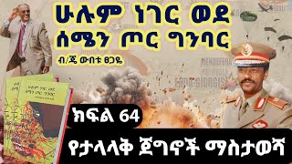 የመጽሀፉ ርእስ፡“ሁሉም ነገር ወደ ሰሜን ጦር ግንባር”||ክፍል 64||የታላላቅ ጀግኖች ማስታወሻ||ጸሀፊ፡ብ/ጄነራል ውበቱ ፀጋዬ