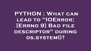 PYTHON : What can lead to "IOError: [Errno 9] Bad file descriptor" during os.system()?