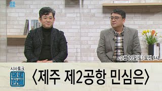 제주 제2공항 민심은_시사토크 '명쾌한주'(2021.02.20. / 제주MBC)