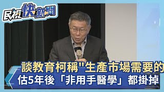 快新聞／談教育柯文哲稱「要生產市場需要的東西」　估5年後「非用手醫學」都掛掉－民視新聞