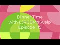 Dinner Time with LJPCBM/Kwelp - Episode 115