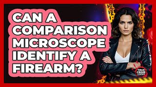 Can A Comparison Microscope Identify A Firearm?