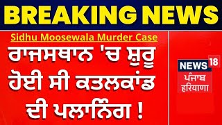 Sidhu Moosewala Murder Case : ਰਾਜਸਥਾਨ 'ਚ ਸ਼ੁਰੂ ਹੋਈ ਸੀ ਕਤਲਕਾਂਡ ਦੀ ਪਲਾਨਿੰਗ ! | News18 Punjab