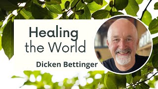 Healing the World with Dicken Bettinger