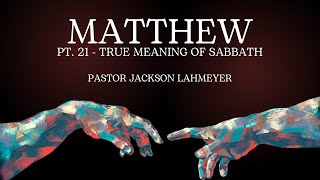 The Gospel Of Matthew | Pt. 21 - True Meaning Of Sabbath | Pastor Jackson Lahmeyer