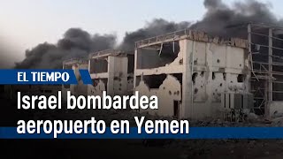 Israel bombardea aeropuerto y “objetivos militares” hutíes en Yemen | El Tiempo