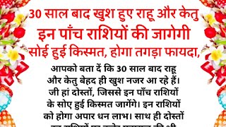 30 साल बाद खुश हुए राहू और केतु, इन पाँच राशियों की जागेगी सोई हुई किस्मत, होगा तगड़ा फायदा