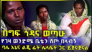 በግፍ ጎዳና ወጣሁ - የገዛ ወንድሜ ቤቴን ሸጠብኝ - ባሌ እኔና ልጄ ፊት ሌላሴት ጋር ይጀናጀናል - HuluDaily - Ethiopia