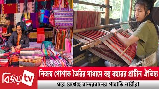 নিজস্ব পোশাক তৈরির মাধ্যমে প্রাচীন ঐতিহ্য ধরে রেখেছে বান্দরবানের পাহাড়ি নারীরা । Bijoy TV