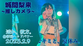 【2025/2/9】遥か、彼方。(#ハルカナ)〜城間梨来推しカメラ〜♪キミと、夏休み。