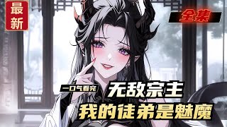 《无敌宗主，我的徒弟是魅魔》全集，陈叶魂越玄幻世界，为了带着可怜的弟子们过上好日子，还有复兴宗门曾经的荣光，陈叶重建宗门，广收天下弟子。结果未曾想，他收的这些弟子们，竟然全是逆徒！