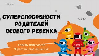 Суперспособности родителей особого ребёнка // Семья в фокусе - советы психолога