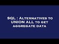 SQL : Alternatives to UNION ALL to get aggregate data
