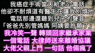 我癌症手術當天給老公電話他卻不耐煩「都有醫生別煩我」電話那邊還聽到兒子的聲音「先別管媽媽了阿姨要許願了」我冷笑一聲 術後回家繼承家業 #心書時光 #為人處事 #生活經驗 #情感故事 #唯美频道 #爽文