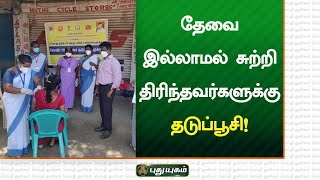 தேவை இல்லாமல் சுற்றி திரிந்தவர்களுக்கு தடுப்பூசி! | செய்தித் துளிகள் | PuthuyugamTV