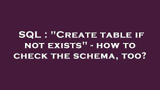 SQL : "Create table if not exists" - how to check the schema, too?
