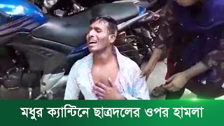 মধুর ক্যান্টিনে ছাত্রদলের ওপর হামলা