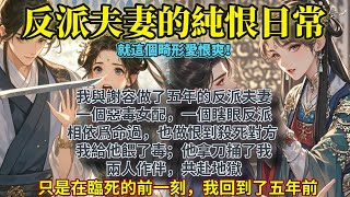 完結仙品對抗路情侶文：我與謝容做了五年的反派夫妻。一個惡毒女配，一個瞎眼反派，相依爲命過，也做恨到殺死對方。 我給他餵了毒；他拿刀捅了我。兩人作伴，共赴地獄。只是在臨死的前一刻。 我回到了五年前。