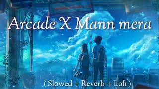 Arcade x Mann Mera (Slowed + Reverb + lofi mix ) | arcade x mann mera (mashup) full version
