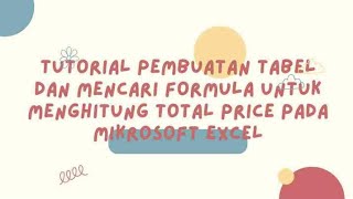 Tutorial pembuatan tabel dan mencari formula untuk menghitung total price pada Mikrosoft Excel