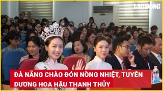 Đà Nẵng chào đón nồng nhiệt, tuyên dương Hoa hậu Thanh Thủy | Báo Lao Động