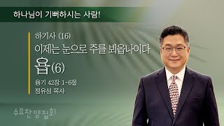 2024년 9월 25일 수요 집회 / 하기사⑯ “욥(6), 이제는 눈으로 주를 뵈옵나이다” / 욥기 42장 1~6절 / 정유성 목사