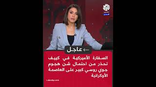 عاجل │ السفارة الأميركية في كييف تحذر من احتمال شن روسيا هجوم جوي كبير على العاصمة الأوكرانية