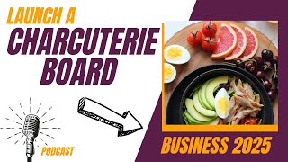 How to Start a Charcuterie Board Business in 2025 [ Full Tutorial Video Podcast Launch KNOWING!