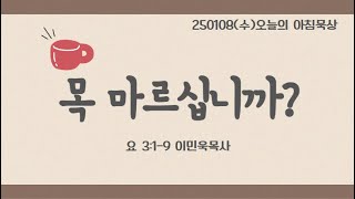 250108(수)-멀티꿈의교회-오늘의 아침묵상-이민욱 목사(목 마르십니까? / 요 3:1-9)