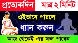 প্রত্যেকদিন মাত্র ২ মিনিট এইভাবে পারলে ধ্যান করুন - আজ থেকেই এর ফল পাবেন || Meditation Techniques