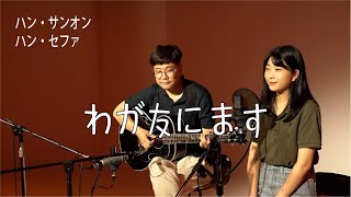 [일본어 찬송시리즈] 내 진정 사모하는 (わが友にます) - Cover by 한상언, 한세화(ハン・サンオン, ハン・セファ)(일본어)