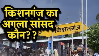 किशनगंज का अगला सांसद कौन | Who is the next Mp of Kishanganj 2019 | क्या है माहौल जाने