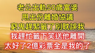 老公出軌50歲富婆，甩出份離婚協議：窮鬼趕緊籤了別耽誤我，我趕忙籤下笑送他離開，太好了2億彩票全是我的了！