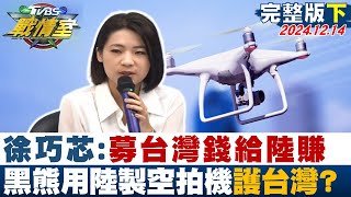 【完整版下集】徐巧芯：募台灣錢給陸賺 黑熊用陸製空拍機\