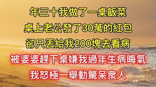 年三十我做了一桌飯菜，桌上老公發了30萬的紅包，卻只丟給我200塊去看病，被婆婆趕下桌嫌我過年生病晦氣，我怒極一舉動驚呆衆人