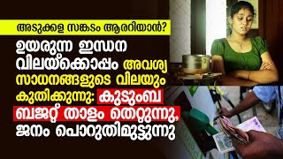 അടുക്കള സങ്കടം ആരറിയാൻ? ഉയരുന്ന ഇന്ധനവിലയ്ക്കൊപ്പം അവശ്യ സാധനങ്ങളുടെ വിലയും കുതിക്കുന്നു